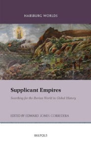 Title: Supplicant Empires: Searching for the Iberian World in Global History, Author: Edward Jones Corredera