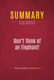 Title: Summary: Don't Think of an Elephant!: Review and Analysis of George Lakoff's Book, Author: BusinessNews Publishing