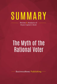 Title: Summary: The Myth of the Rational Voter: Review and Analysis of Bryan Caplan's Book, Author: BusinessNews Publishing