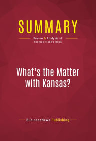 Title: Summary: What's the Matter with Kansas?: Review and Analysis of Thomas Frank's Book, Author: BusinessNews Publishing