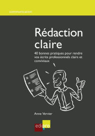 Title: Rédaction claire: 40 bonnes pratiques pour rendre vos écrits professionnels clairs et conviviaux, Author: Anne Vervier