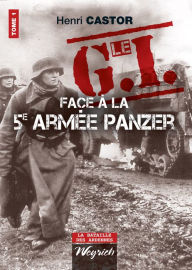 Title: Le G.I Face à la 5e armée Panzer: Ouvrage de référence sur la Deuxième Guerre Mondiale, Author: Henri Castor