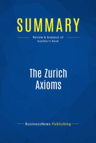 Title: Summary: The Zurich Axioms: Review and Analysis of Gunther's Book, Author: BusinessNews Publishing