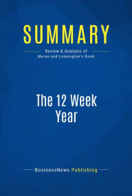 Title: Summary: The 12 Week Year: Review and Analysis of Moran and Lennington's Book, Author: BusinessNews Publishing