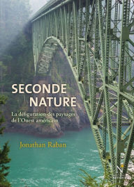Title: Seconde nature: La défiguration des paysages de l'Ouest américain, Author: Jonathan Raban