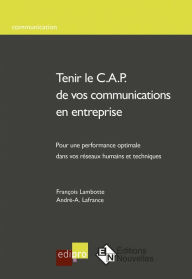 Title: Tenir le C.A.P. de vos communications en entreprise: Un modèle pratique d'analyse et d'intervention sur les réseaux de communication d'entreprise, Author: François Lambotte