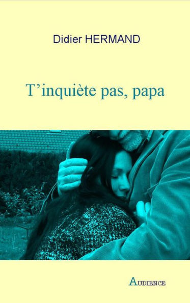 T'inquiète pas, papa: Un roman tendre sur les relations parents-enfants