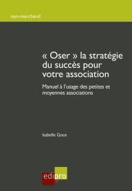 Title: Oser la stratégie du succès pour votre association: Manuel à l'usage des petites et moyennes associations, Author: Isabelle Goos