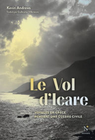 Title: Le vol d'Icare: Voyages en Grèce pendant une guerre civile, Author: Kevin Andrews