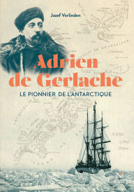 Title: Adrien de Gerlache: Le pionnier de l'Antartique, Author: Jozef Verlinden