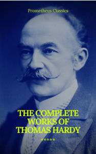 Title: The Complete Works of Thomas Hardy (Illustrated) (Prometheus Classics), Author: Thomas Hardy