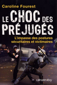 Title: Le Choc des préjugés: L'Impasse des postures sécuritaires et victimaires, Author: Caroline Fourest