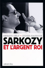 Title: Sarkozy et l'argent roi, Author: Renaud Dély