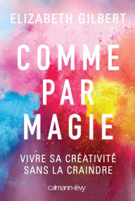 Title: Comme par magie: Vivre sa créativité sans la craindre, Author: Elizabeth Gilbert