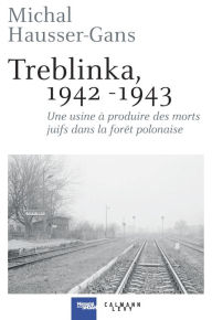 Title: Treblinka 1942-1943: Une usine à produire des morts juifs dans la forêt polonaise, Author: Michal Hausser-Gans