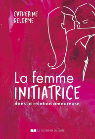 Title: La femme initiatrice dans la relation amoureuse, Author: Catherine Delorme