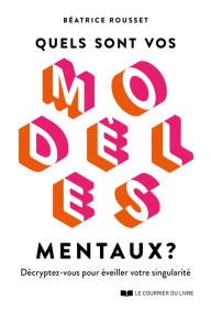 Title: Quels sont vos modèles mentaux ? - Décryptez-vous pour éveiller votre singularité, Author: Béatrice Rousset
