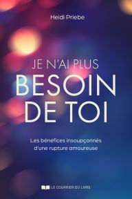 Title: Je n'ai plus besoin de toi - Les bénéfices insoupçonnés d'une rupture amoureuse, Author: Heidi Priebe
