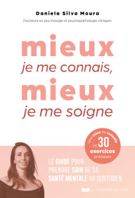 Title: Mieux je me connais, mieux je me soigne - Le guide pour prendre soin de sa santé mentale au quotidie, Author: Daniela Silva Moura