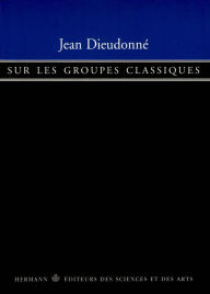 Title: Sur les groupes classiques: Groupe symplectique, groupe orthogonal, groupe unitaire, Author: Jean Dieudonné