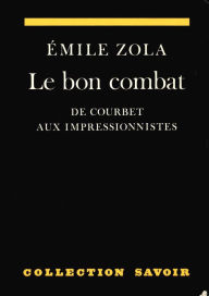Title: Le bon combat. De Courbet aux impressionnistes: Anthologie d'écrits sur l'art, Author: Emile Zola
