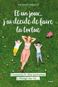 Title: Et un jour j ai décidé de faire la tortue: Comment le slow parenting a changé ma vie..., Author: Nathalie Desanti