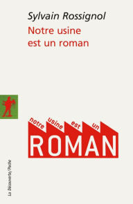 Title: Notre usine est un roman, Author: Sylvain Rossignol