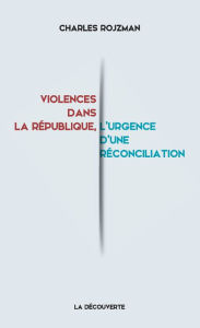 Title: Violences dans la république, l'urgence d'une réconciliation, Author: Charles Rojzman