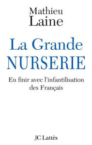 Title: La Grande Nurserie - En finir avec l'infantilisation des Français, Author: Mathieu Laine