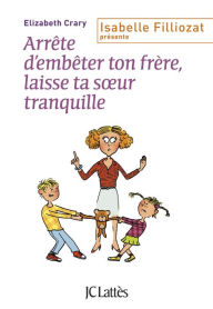 Title: Arrête d'embêter ton frère ! Et toi, laisse ta soeur tranquille !, Author: Elizabeth Crary