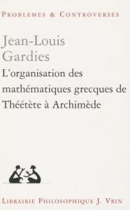 Title: L'organisation des mathematiques grecques de Theetete a Archimede, Author: Jean-Louis Gardies
