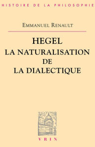 Title: Hegel La naturalisation de la dialectique, Author: Emmanuel Renault