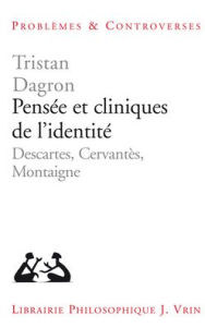 Title: Pensee et cliniques de l'identite: Descartes, Cervantes, Montaigne, Author: Tristan Dagron