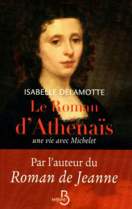 Title: Le roman d'Athénaïs, une vie avec Michelet, Author: Isabelle Delamotte