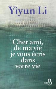 Title: Cher ami, de ma vie je vous écris dans votre vie (Dear Friend, from My Life I Write to You in Your Life), Author: Yiyun Li