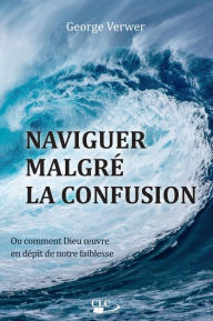 Title: Naviguer malgré la confusion: Ou comment Dieu ouvre en dépit de notre faiblesse, Author: George Verwer