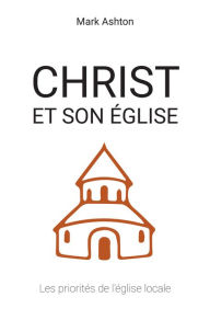 Title: Christ et son Église: Les priorités de l'église locale, Author: Mark Ashton