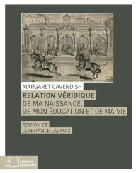 Title: Relation véridique de ma naissance, de mon éducation et de ma vie, Author: Margaret CAVENDISH