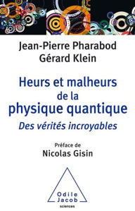 Title: Heurs et malheurs de la physique quantique: Des vérités incroyables, Author: Jean-Pierre Pharabod