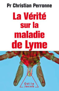 Title: La Vérité sur la maladie de Lyme: Infections cachées, vies brisées, vers une nouvelle médecine, Author: Christian Perronne