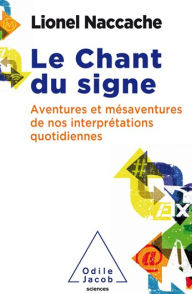 Title: Le Chant du signe: Aventures et mésaventures de nos interprétations quotidiennes, Author: Lionel Naccache