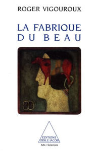 Title: La Fabrique du beau, Author: Roger Vigouroux