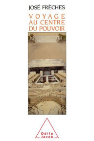 Title: Voyage au centre du pouvoir, Author: José Frèches