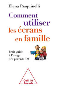 Title: Comment utiliser les écrans en famille: Petit guide à l'usage des parents 3.0, Author: Elena Pasquinelli