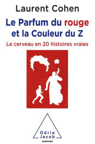 Title: Le Parfum du rouge et la Couleur du Z: Le cerveau en 20 histoires vraies, Author: Laurent Cohen