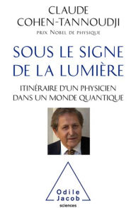 Title: Sous le signe de la lumière: Itinéraire d'un physicien dans un monde quantique, Author: Claude Cohen-Tannoudji