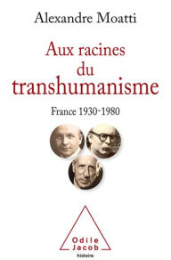 Title: Aux racines du transhumanisme: France, 1930-1980, Author: Alexandre Moatti