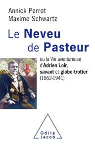 Title: Le Neveu de Pasteur: ou la Vie aventureuse d'Adrien Loir, savant et globe-trotter (1862-1941), Author: Annick Perrot
