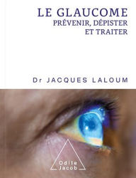 Title: Le Glaucome: Prévenir, dépister et traiter, Author: Jacques Laloum