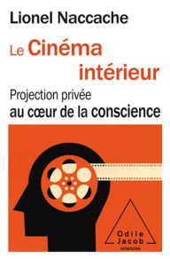 Title: Le Cinéma intérieur: Projection privée au cour de la conscience, Author: Lionel Naccache